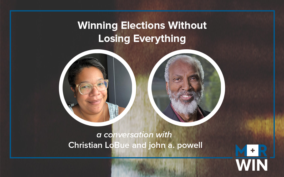 Winning Elections Without Losing Everything: A conversation between The Othering and Belonging Institute’s john a. powell and M+R Win’s Christian LoBue